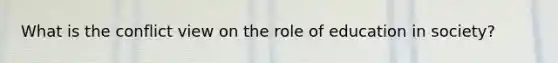 What is the conflict view on the role of education in society?
