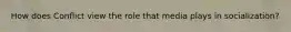 How does Conflict view the role that media plays in socialization?