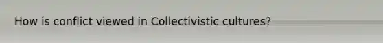 How is conflict viewed in Collectivistic cultures?