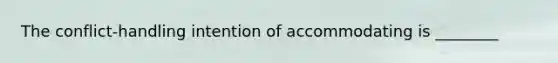 The conflict-handling intention of accommodating is ________