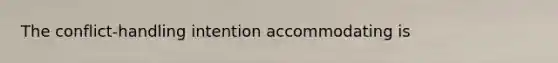 The conflict-handling intention accommodating is