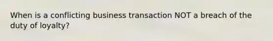 When is a conflicting business transaction NOT a breach of the duty of loyalty?