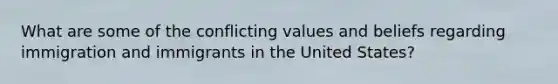 What are some of the conflicting values and beliefs regarding immigration and immigrants in the United States?