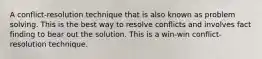 A conflict-resolution technique that is also known as problem solving. This is the best way to resolve conflicts and involves fact finding to bear out the solution. This is a win-win conflict-resolution technique.