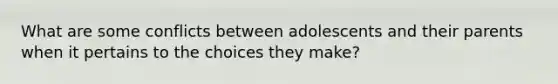 What are some conflicts between adolescents and their parents when it pertains to the choices they make?