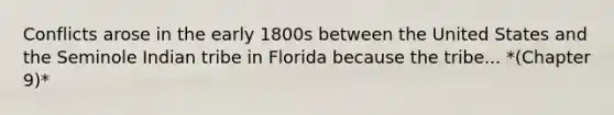 Conflicts arose in the early 1800s between the United States and the Seminole Indian tribe in Florida because the tribe... *(Chapter 9)*