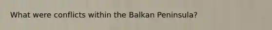 What were conflicts within the Balkan Peninsula?