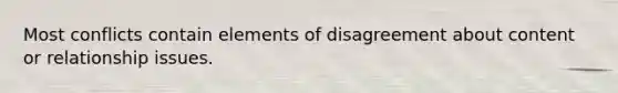 Most conflicts contain elements of disagreement about content or relationship issues.