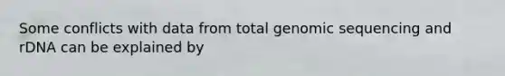 Some conflicts with data from total genomic sequencing and rDNA can be explained by