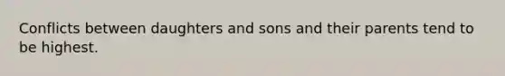 Conflicts between daughters and sons and their parents tend to be highest.