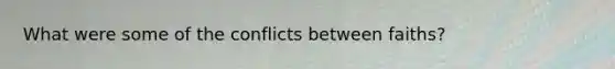 What were some of the conflicts between faiths?