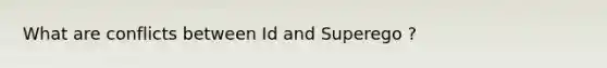 What are conflicts between Id and Superego ?