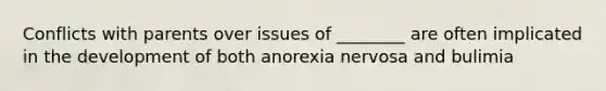 Conflicts with parents over issues of ________ are often implicated in the development of both anorexia nervosa and bulimia