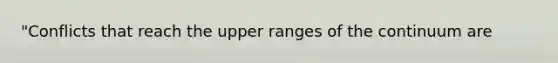 "Conflicts that reach the upper ranges of the continuum are