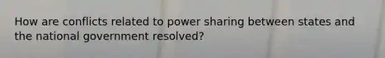 How are conflicts related to power sharing between states and the national government resolved?