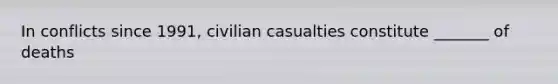 In conflicts since 1991, civilian casualties constitute _______ of deaths