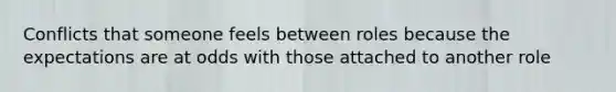 Conflicts that someone feels between roles because the expectations are at odds with those attached to another role