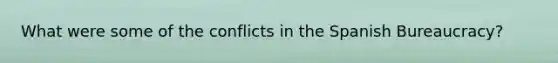 What were some of the conflicts in the Spanish Bureaucracy?