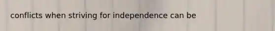 conflicts when striving for independence can be