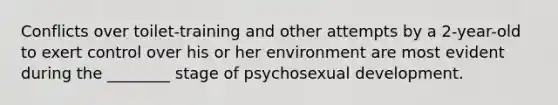 Conflicts over toilet-training and other attempts by a 2-year-old to exert control over his or her environment are most evident during the ________ stage of psychosexual development.