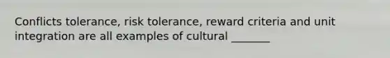 Conflicts tolerance, risk tolerance, reward criteria and unit integration are all examples of cultural _______