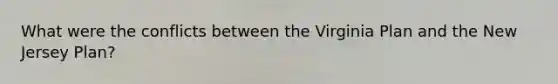 What were the conflicts between the Virginia Plan and the New Jersey Plan?