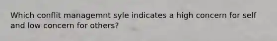 Which conflit managemnt syle indicates a high concern for self and low concern for others?