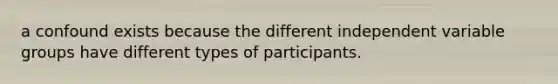 a confound exists because the different independent variable groups have different types of participants.