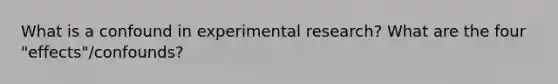 What is a confound in experimental research? What are the four "effects"/confounds?