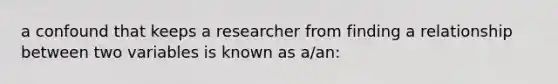 a confound that keeps a researcher from finding a relationship between two variables is known as a/an: