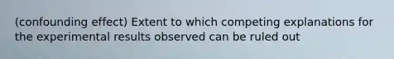 (confounding effect) Extent to which competing explanations for the experimental results observed can be ruled out