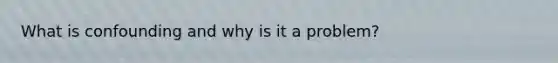 What is confounding and why is it a problem?