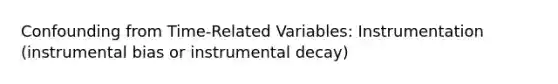 Confounding from Time-Related Variables: Instrumentation (instrumental bias or instrumental decay)