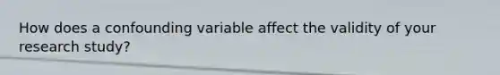 How does a confounding variable affect the validity of your research study?