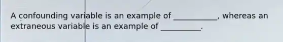 A confounding variable is an example of ___________, whereas an extraneous variable is an example of __________.