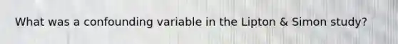 What was a confounding variable in the Lipton & Simon study?