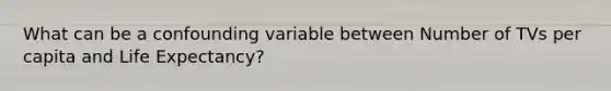 What can be a confounding variable between Number of TVs per capita and Life Expectancy?