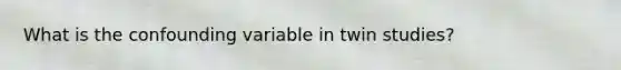 What is the confounding variable in twin studies?