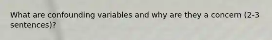 What are confounding variables and why are they a concern (2-3 sentences)?