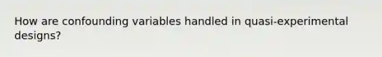 How are confounding variables handled in quasi-experimental designs?