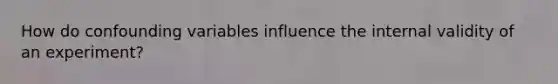 How do confounding variables influence the internal validity of an experiment?