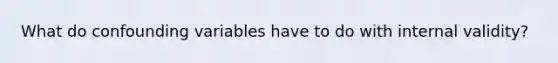 What do confounding variables have to do with internal validity?