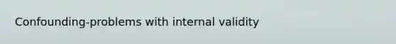 Confounding-problems with internal validity