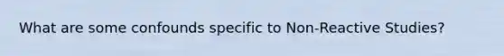 What are some confounds specific to Non-Reactive Studies?