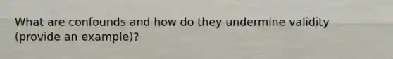 What are confounds and how do they undermine validity (provide an example)?