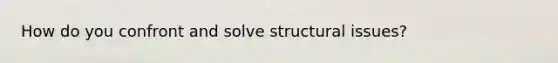 How do you confront and solve structural issues?