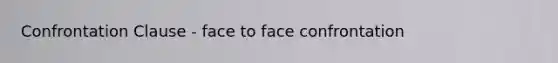 Confrontation Clause - face to face confrontation