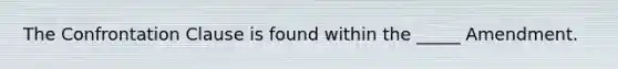 The Confrontation Clause is found within the _____ Amendment.