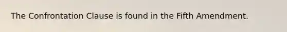 The Confrontation Clause is found in the Fifth Amendment.