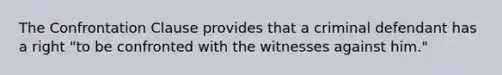 The Confrontation Clause provides that a criminal defendant has a right "to be confronted with the witnesses against him."